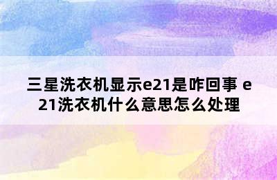 三星洗衣机显示e21是咋回事 e21洗衣机什么意思怎么处理